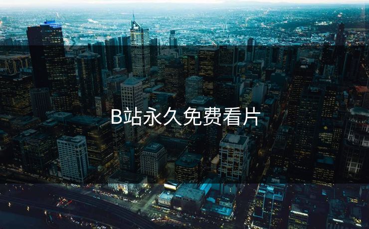 B站永久免费看片 B站永久免费看片