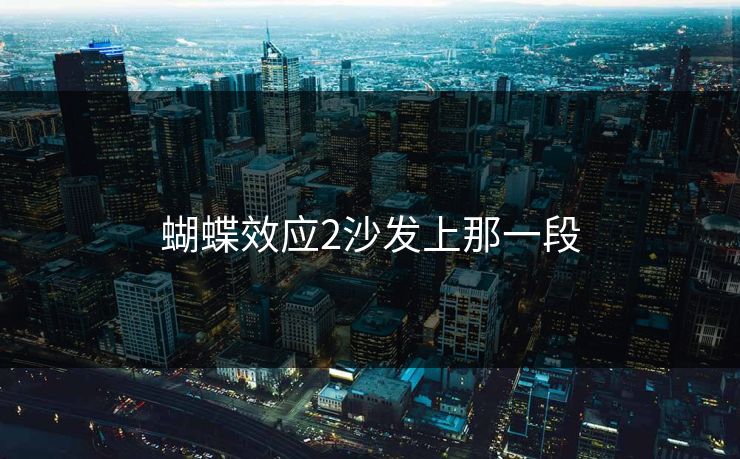 蝴蝶效应2沙发上那一段