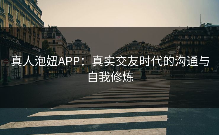 真人泡妞APP:真实交友时代的沟通与自我修炼 真人泡妞APP:真实交友时代的沟通与自我修炼