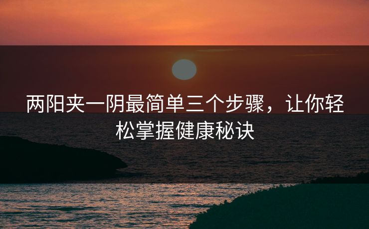 两阳夹一阴最简单三个步骤，让你轻松掌握健康秘诀