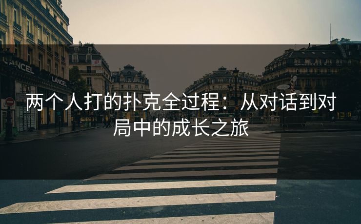 两个人打的扑克全过程:从对话到对局中的成长之旅 两个人打的扑克全过程:从对话到对局中的成长之旅