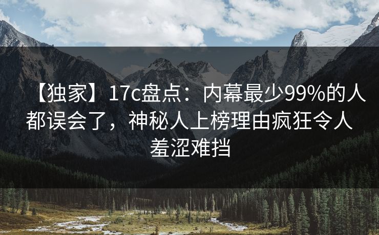 【独家】17c盘点:内幕最少99%的人都误会了,神秘人上榜理由疯狂令人羞涩难挡 【独家】17c盘点:内幕最少99%的人都误会了,神秘人上榜理由疯狂令人羞涩难挡