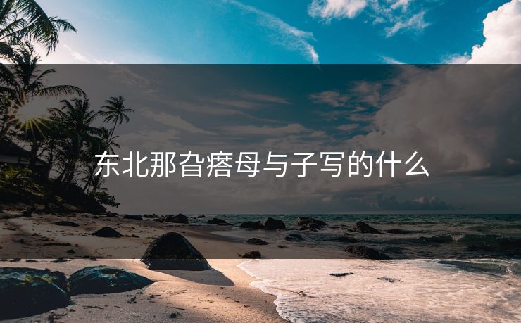 东北那旮瘩母与子写的什么 东北那旮瘩母与子写的什么