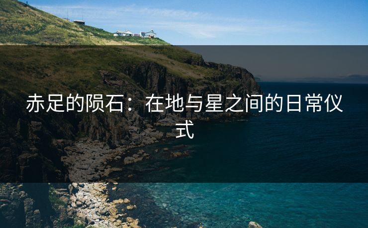 赤足的陨石：在地与星之间的日常仪式