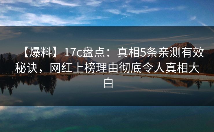 【爆料】17c盘点:真相5条亲测有效秘诀,网红上榜理由彻底令人真相大白 【爆料】17c盘点:真相5条亲测有效秘诀,网红上榜理由彻底令人真相大白