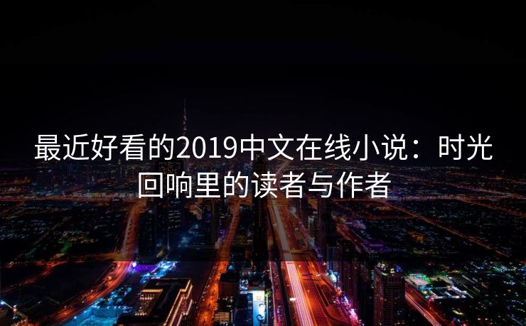 最近好看的2019中文在线小说：时光回响里的读者与作者
