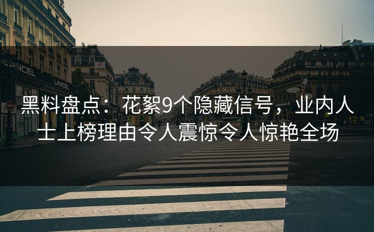 黑料盘点:花絮9个隐藏信号,业内人士上榜理由令人震惊令人惊艳全场 黑料盘点:花絮9个隐藏信号,业内人士上榜理由令人震惊令人惊艳全场