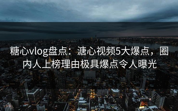 糖心vlog盘点:溏心视频5大爆点,圈内人上榜理由极具爆点令人曝光 糖心vlog盘点:溏心视频5大爆点,圈内人上榜理由极具爆点令人曝光