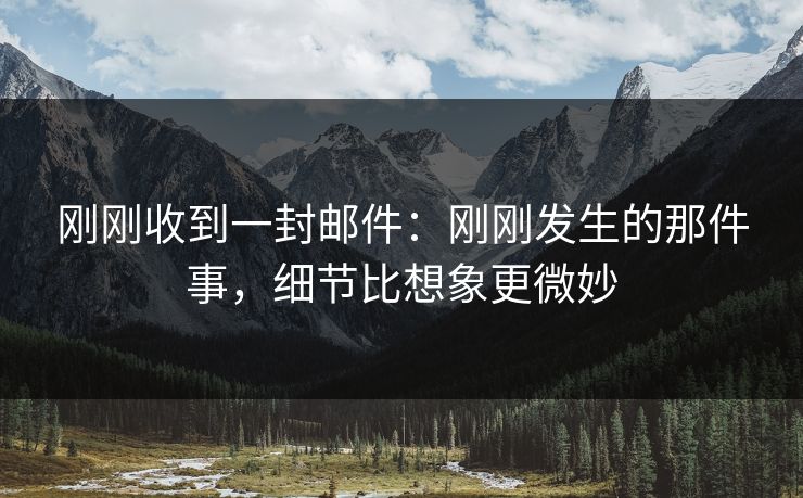 刚刚收到一封邮件：刚刚发生的那件事，细节比想象更微妙