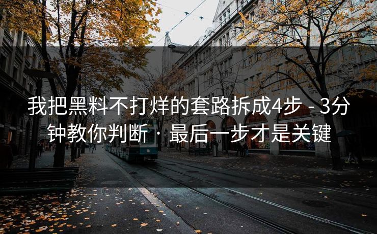 我把黑料不打烊的套路拆成4步 - 3分钟教你判断 · 最后一步才是关键